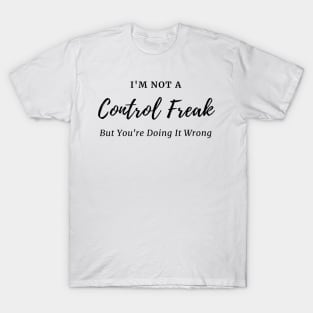 I'm Not a Control Freak But You're Doing It Wrong, Control Freak Shirt, Mom Shirt, Funny Tee, Sarcastic Shirt T-Shirt